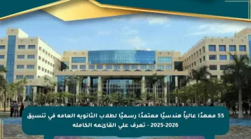 55 معهدًا عالياً هندسيًا معتمدًا رسميًا لطلاب الثانوية العامة في تنسيق 2025-2026 – تعرف على القائمة الكاملة